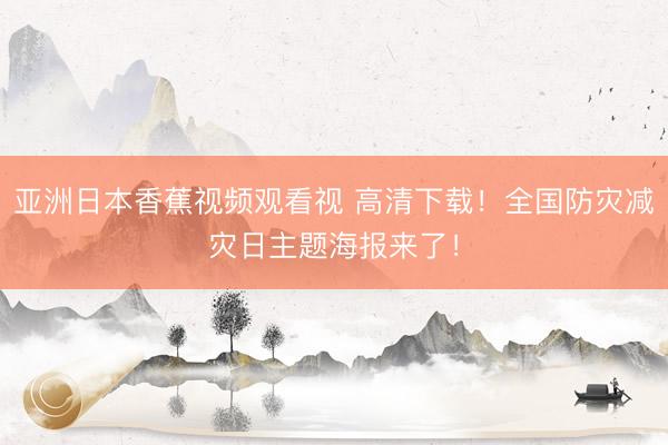 亚洲日本香蕉视频观看视 高清下载！全国防灾减灾日主题海报来了！