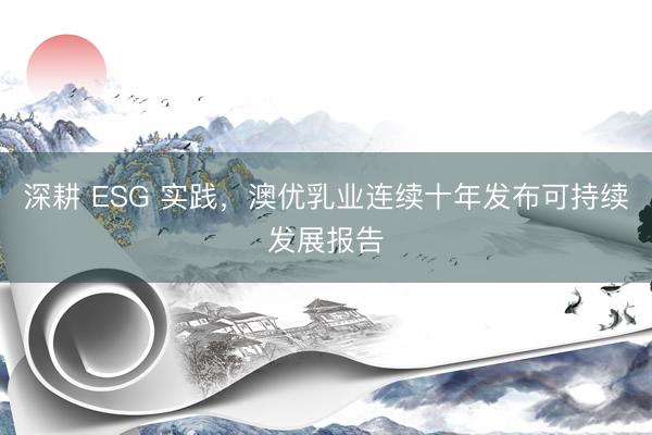 深耕 ESG 实践，澳优乳业连续十年发布可持续发展报告