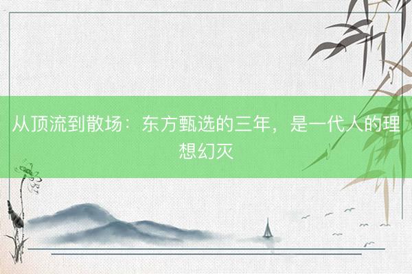 从顶流到散场：东方甄选的三年，是一代人的理想幻灭