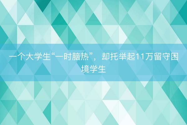 一个大学生“一时脑热”，却托举起11万留守困境学生