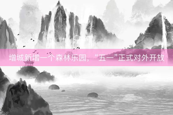 增城新增一个森林乐园，<a href=
