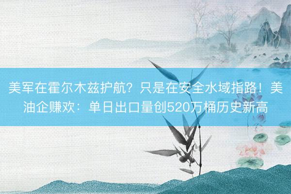 美军在霍尔木兹护航？只是在安全水域指路！美油企赚欢：单日出口量创520万桶历史新高