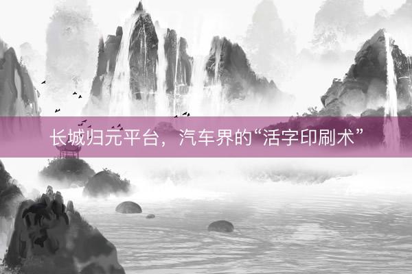 长城归元平台，汽车界的“活字印刷术”