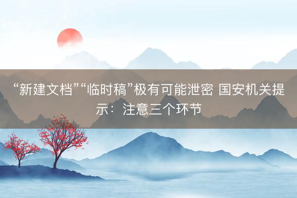 “新建文档”“临时稿”极有可能泄密 国安机关提示：注意三个环节