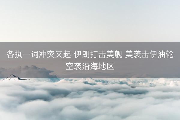 各执一词冲突又起 伊朗打击美舰 美袭击伊油轮空袭沿海地区