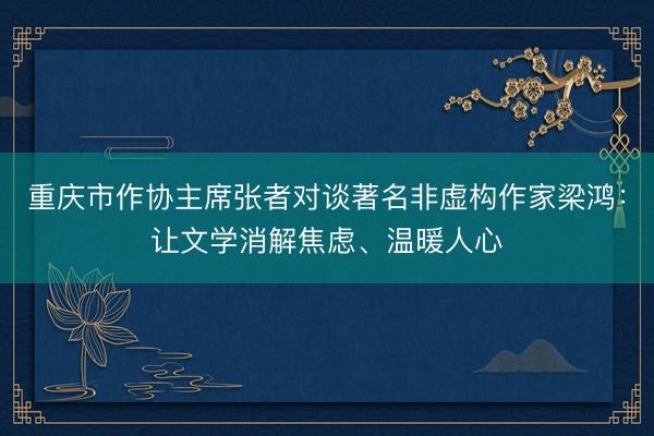 重庆市作协主席张者对谈著名非虚构作家梁鸿：让文学消解焦虑、温暖人心