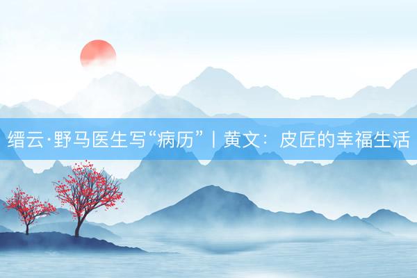 缙云·野马医生写“病历”丨黄文：皮匠的幸福生活