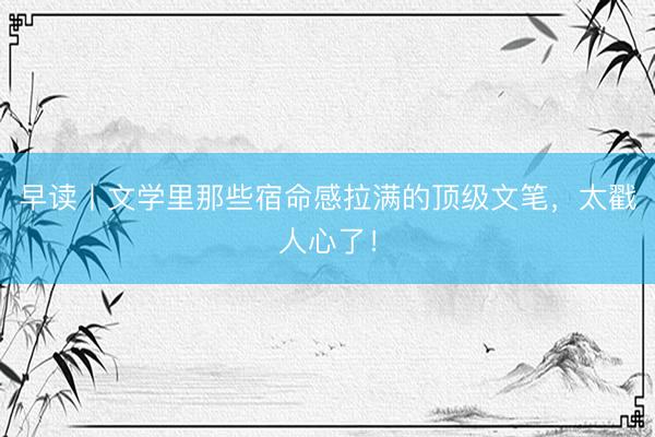 早读丨文学里那些宿命感拉满的顶级文笔，太戳人心了！