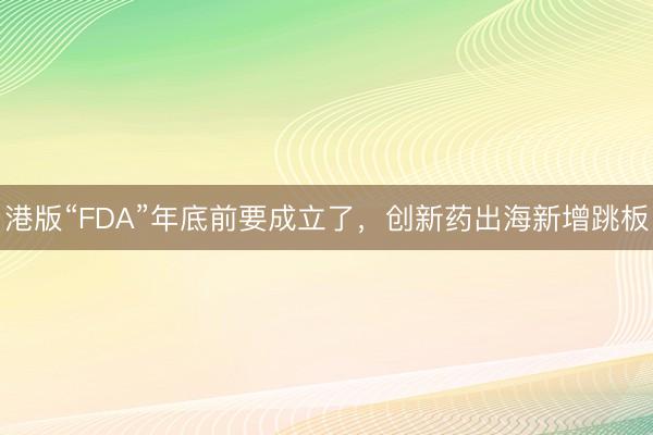 港版“FDA”年底前要成立了，创新药出海新增跳板