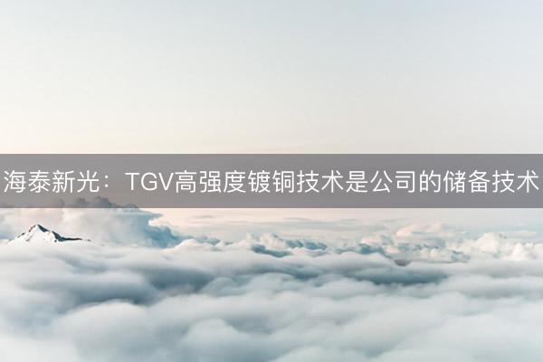 海泰新光：TGV高强度镀铜技术是公司的储备技术