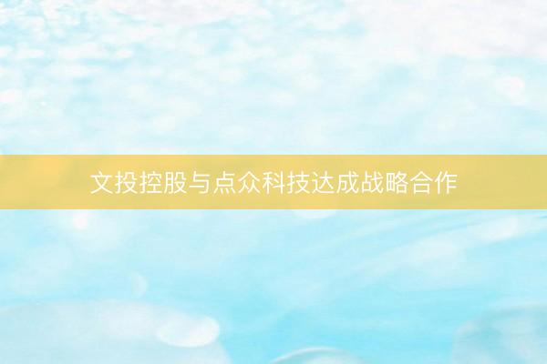 文投控股与点众科技达成战略合作