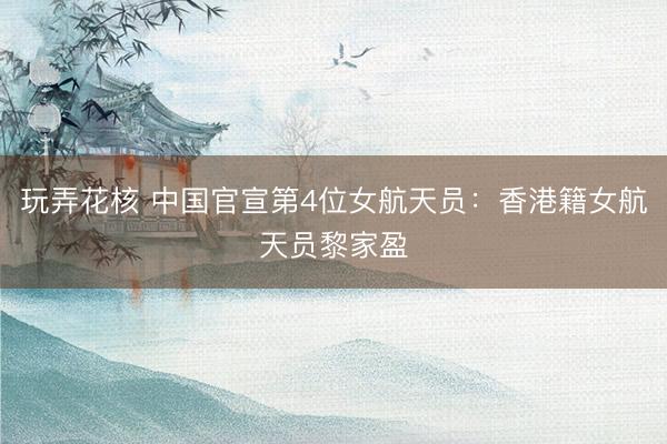 玩弄花核 中国官宣第4位女航天员：香港籍女航天员黎家盈