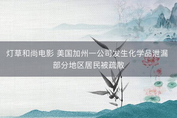 灯草和尚电影 美国加州一公司发生化学品泄漏 部分地区居民被疏散