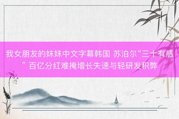 我女朋友的妺妺中文字幕韩国 苏泊尔“三十有惑” 百亿分红难掩增长失速与轻研发积弊