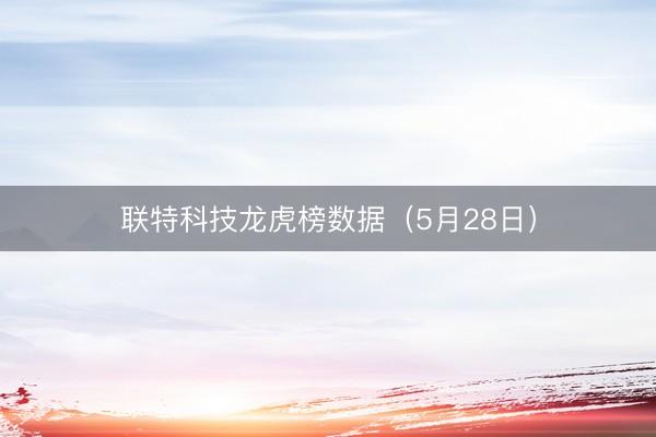 联特科技龙虎榜数据（5月28日）