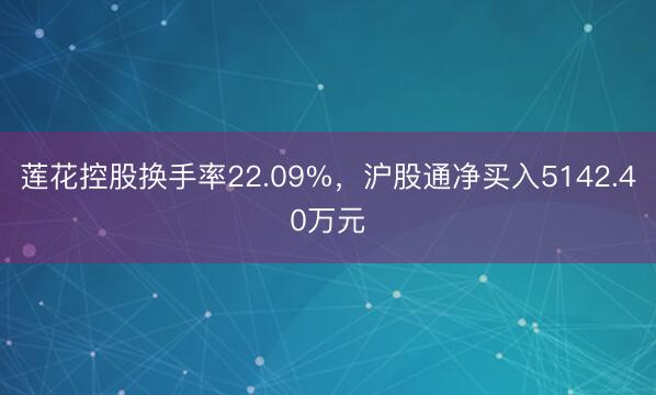 莲花控股换手率22.09%，沪股通净买入5142.40万元