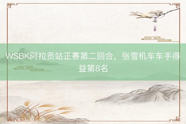 WSBK阿拉贡站正赛第二回合，张雪机车车手得益第8名