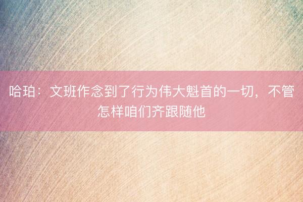 哈珀：文班作念到了行为伟大魁首的一切，不管怎样咱们齐跟随他