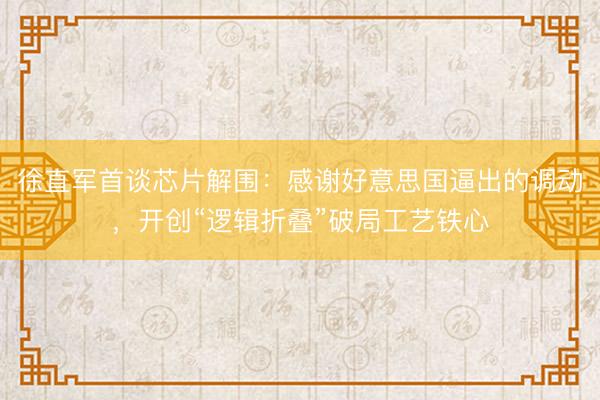 徐直军首谈芯片解围：感谢好意思国逼出的调动，开创“逻辑折叠”破局工艺铁心
