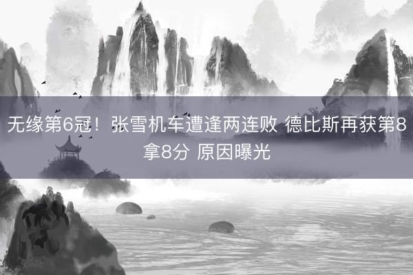 无缘第6冠！张雪机车遭逢两连败 德比斯再获第8拿8分 原因曝光