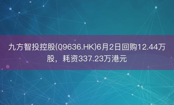 九方智投控股(09636.HK)6月2日回购12.44万股，耗资337.23万港元