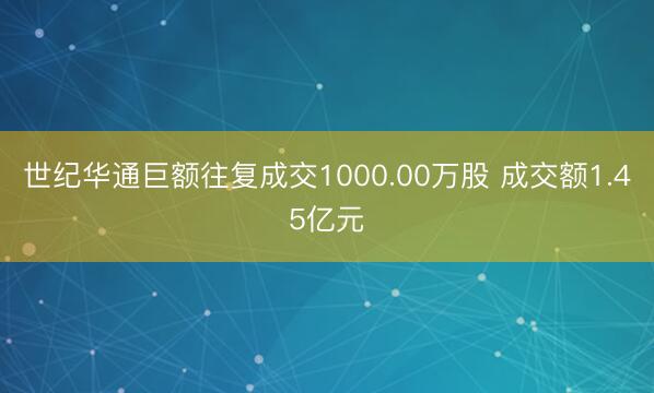 世纪华通巨额往复成交1000.00万股 成交额1.45亿元