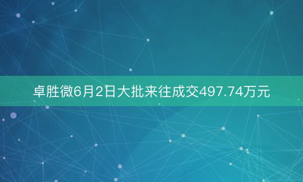 卓胜微6月2日大批来往成交497.74万元