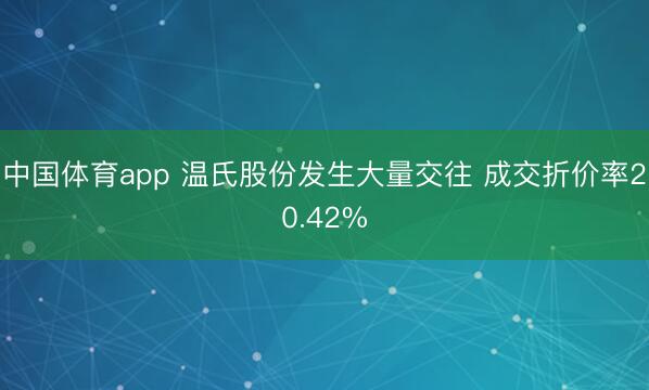 中国体育app 温氏股份发生大量交往 成交折价率20.42%