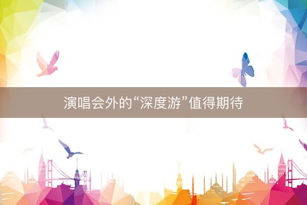 演唱会外的“深度游”值得期待
