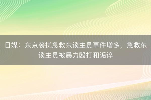日媒：东京袭扰急救东谈主员事件增多，急救东谈主员被暴力殴打和诟谇