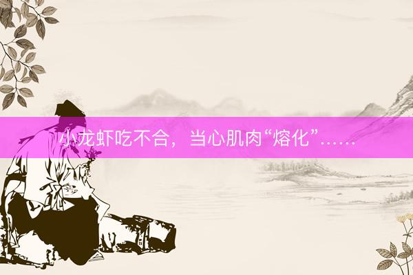 小龙虾吃不合，当心肌肉“熔化”……