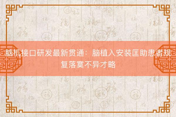 脑机接口研发最新贯通：脑植入安装匡助患者规复落寞不异才略