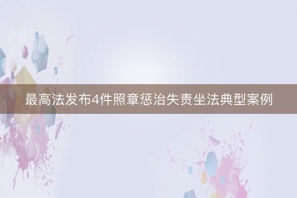 最高法发布4件照章惩治失责坐法典型案例