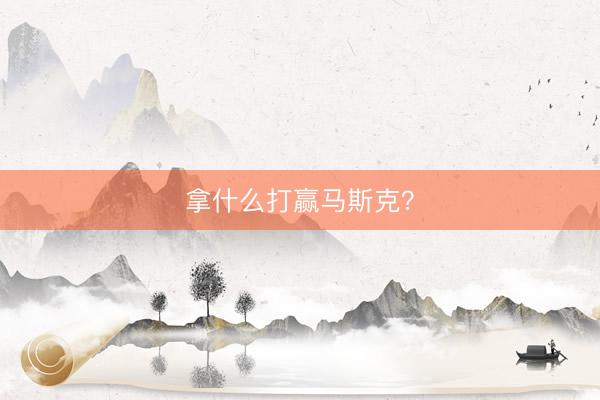拿什么打赢马斯克？
